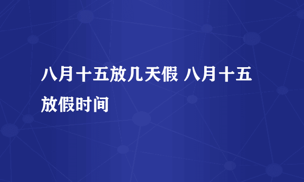 八月十五放几天假 八月十五放假时间