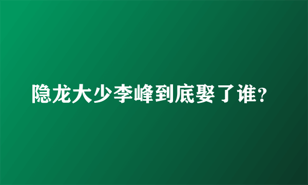 隐龙大少李峰到底娶了谁？