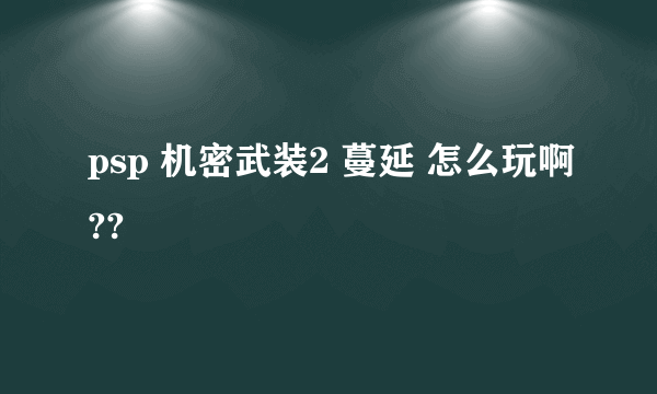 psp 机密武装2 蔓延 怎么玩啊??