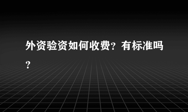 外资验资如何收费？有标准吗？