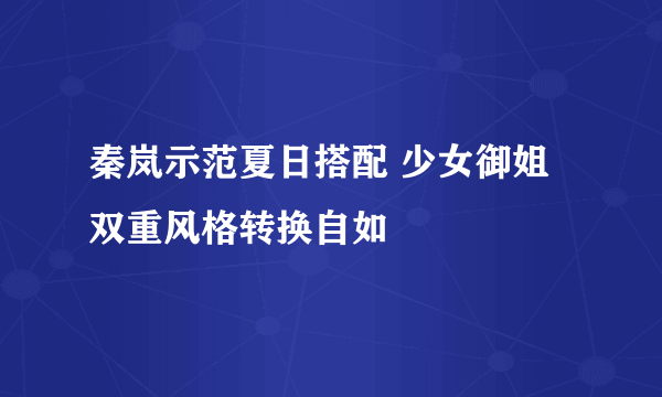 秦岚示范夏日搭配 少女御姐双重风格转换自如