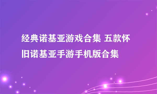 经典诺基亚游戏合集 五款怀旧诺基亚手游手机版合集