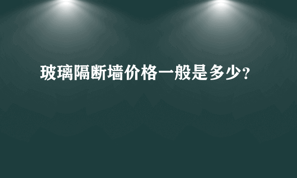 玻璃隔断墙价格一般是多少？