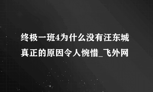 终极一班4为什么没有汪东城真正的原因令人惋惜_飞外网