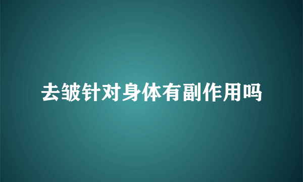 去皱针对身体有副作用吗