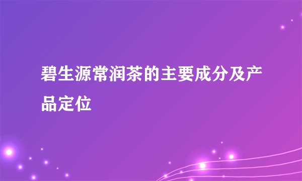 碧生源常润茶的主要成分及产品定位