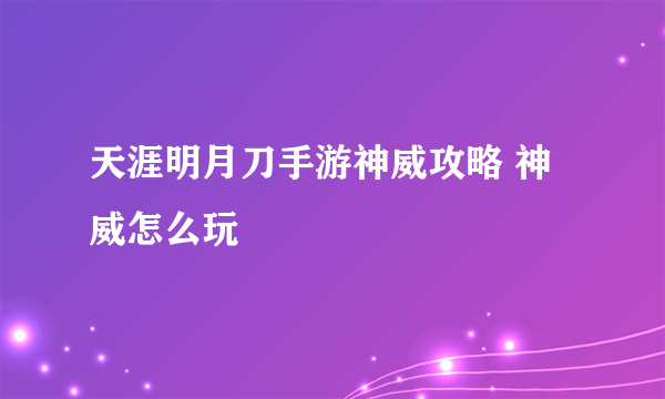 天涯明月刀手游神威攻略 神威怎么玩