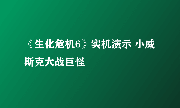 《生化危机6》实机演示 小威斯克大战巨怪