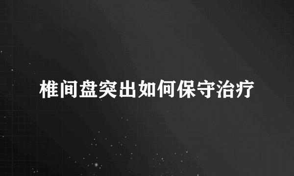 椎间盘突出如何保守治疗