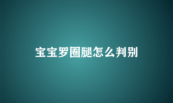 宝宝罗圈腿怎么判别