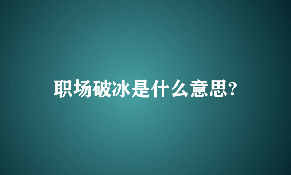 职场破冰是什么意思?