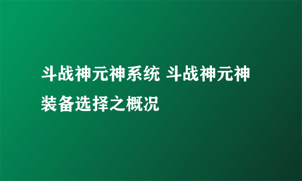 斗战神元神系统 斗战神元神装备选择之概况