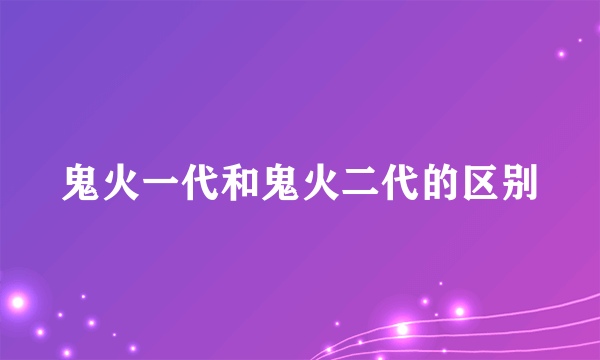 鬼火一代和鬼火二代的区别