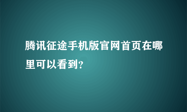 腾讯征途手机版官网首页在哪里可以看到？