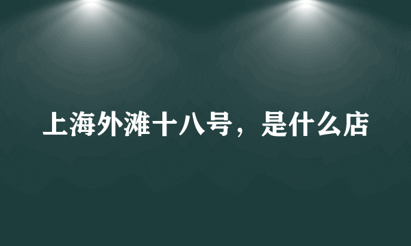 上海外滩十八号，是什么店