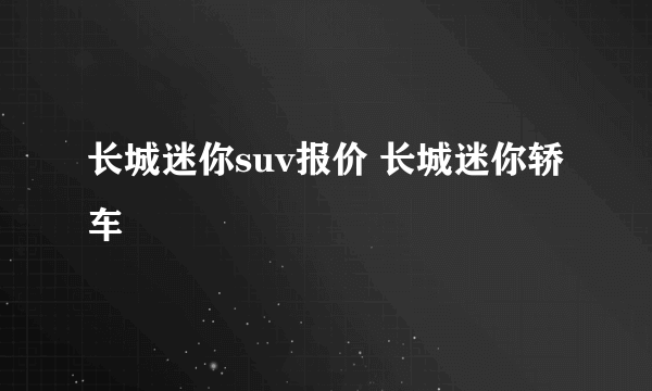 长城迷你suv报价 长城迷你轿车