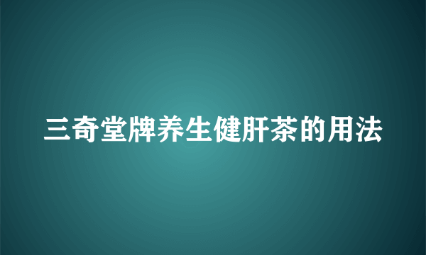 三奇堂牌养生健肝茶的用法