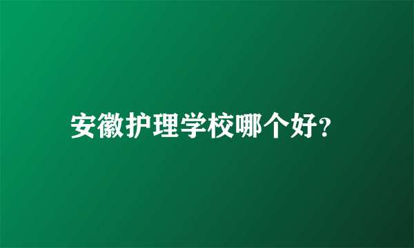 安徽护理学校哪个好？