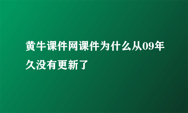 黄牛课件网课件为什么从09年久没有更新了