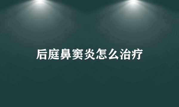 后庭鼻窦炎怎么治疗