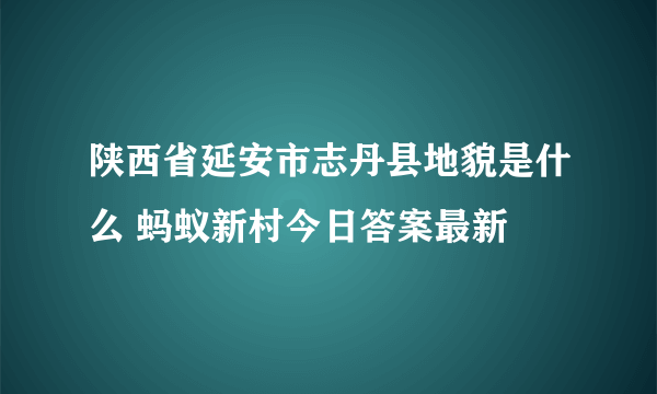 陕西省延安市志丹县地貌是什么 蚂蚁新村今日答案最新