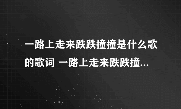 一路上走来跌跌撞撞是什么歌的歌词 一路上走来跌跌撞撞是什么歌曲