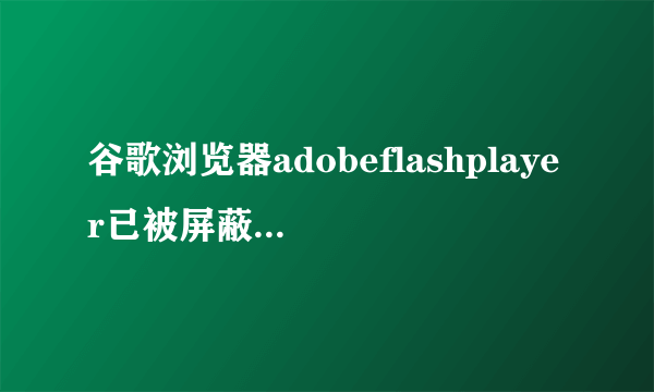 谷歌浏览器adobeflashplayer已被屏蔽解决方法