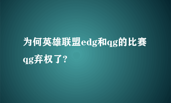 为何英雄联盟edg和qg的比赛qg弃权了?