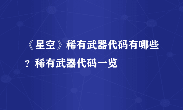 《星空》稀有武器代码有哪些？稀有武器代码一览