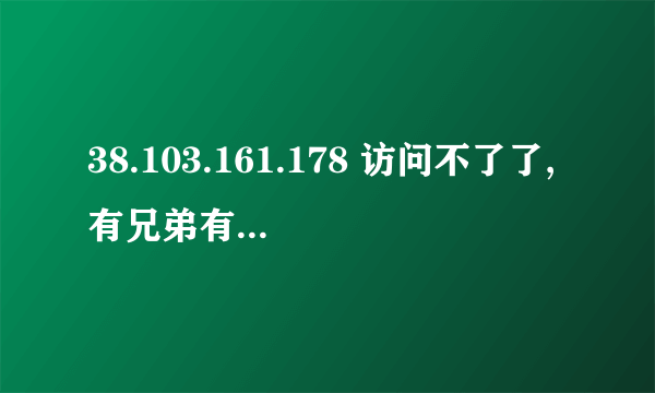 38.103.161.178 访问不了了,有兄弟有新的吗？不胜感激！！！