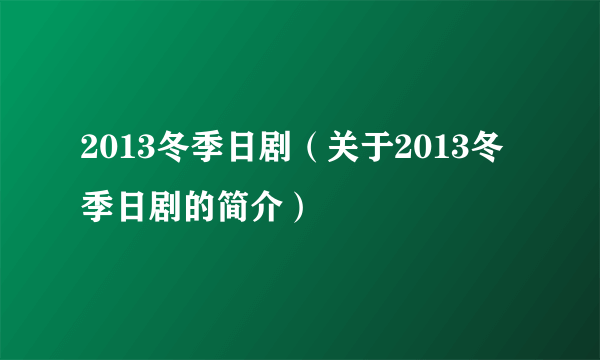 2013冬季日剧（关于2013冬季日剧的简介）