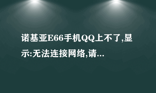 诺基亚E66手机QQ上不了,显示:无法连接网络,请检查网络设置。这是为什么啊?