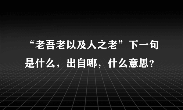 “老吾老以及人之老”下一句是什么，出自哪，什么意思？