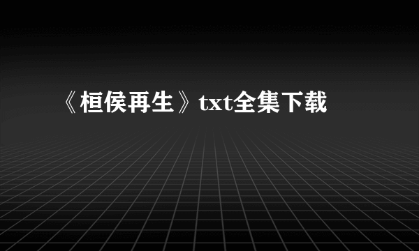 《桓侯再生》txt全集下载