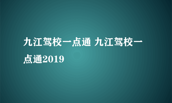 九江驾校一点通 九江驾校一点通2019