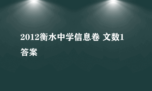 2012衡水中学信息卷 文数1 答案