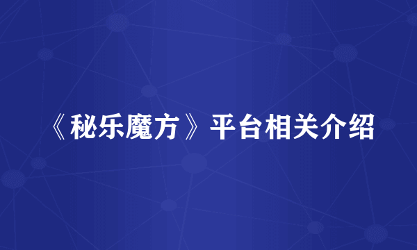 《秘乐魔方》平台相关介绍