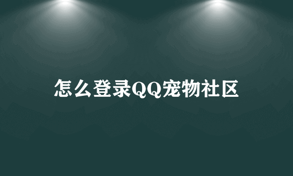 怎么登录QQ宠物社区