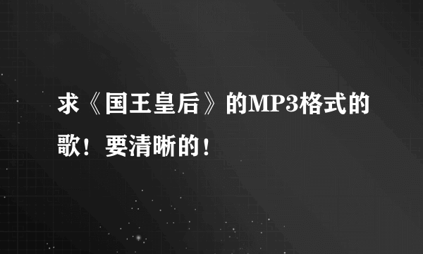 求《国王皇后》的MP3格式的歌！要清晰的！