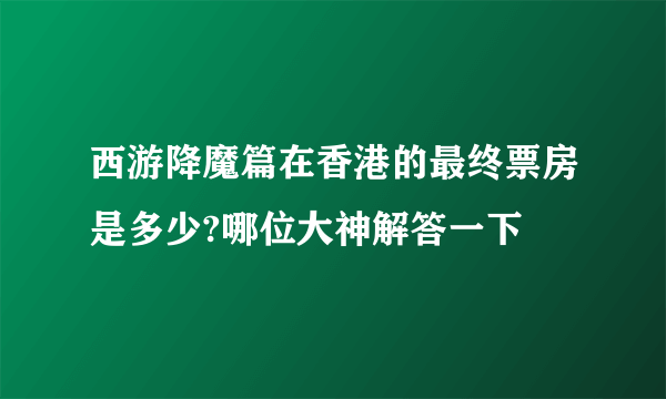 西游降魔篇在香港的最终票房是多少?哪位大神解答一下