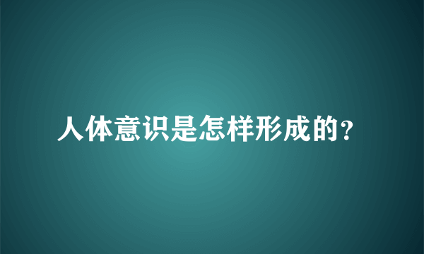 人体意识是怎样形成的？