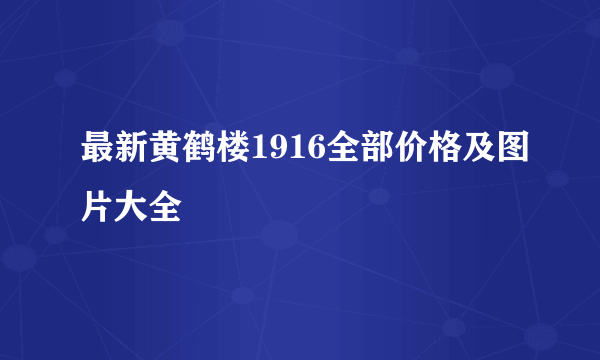 最新黄鹤楼1916全部价格及图片大全