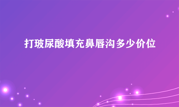 打玻尿酸填充鼻唇沟多少价位