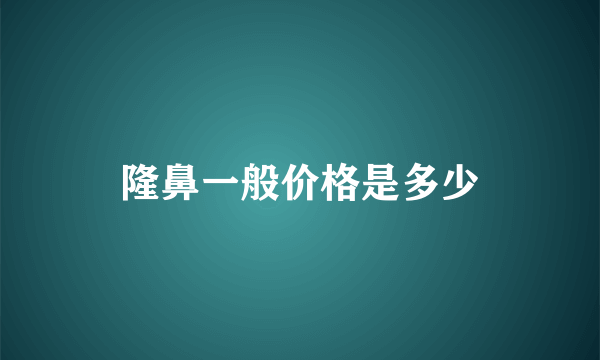 隆鼻一般价格是多少