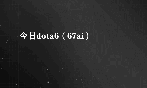 今日dota6（67ai）