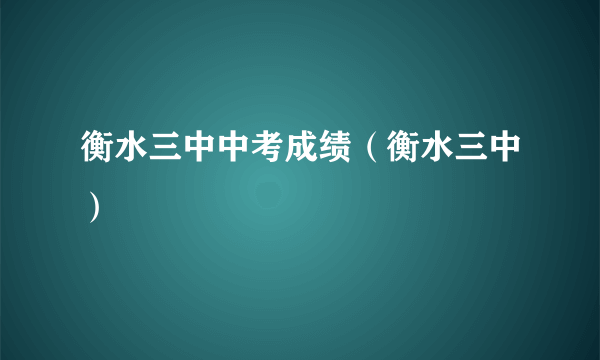 衡水三中中考成绩（衡水三中）