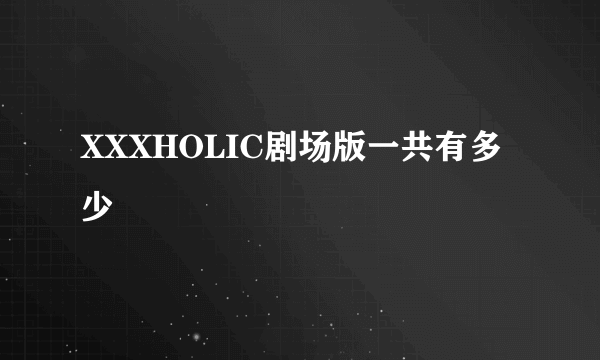 XXXHOLIC剧场版一共有多少