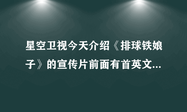 星空卫视今天介绍《排球铁娘子》的宣传片前面有首英文歌曲的名字叫什么啊！求你们了谁能告诉我啊！