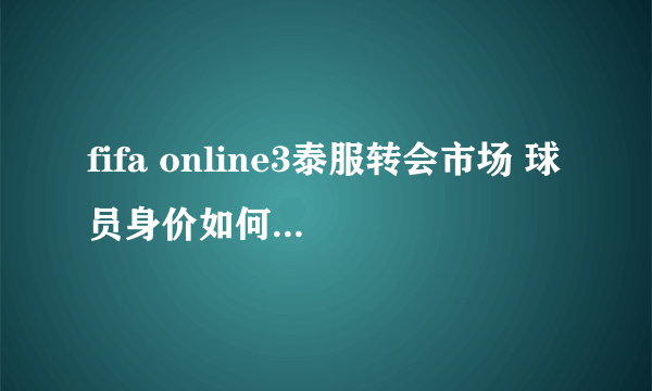 fifa online3泰服转会市场 球员身价如何乱调？？？