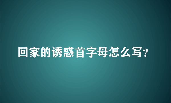 回家的诱惑首字母怎么写？